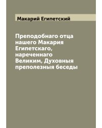 Преподобнаго отца нашего Макария Египетскаго, нареченнаго Великим, Духовныя преполезныя беседы