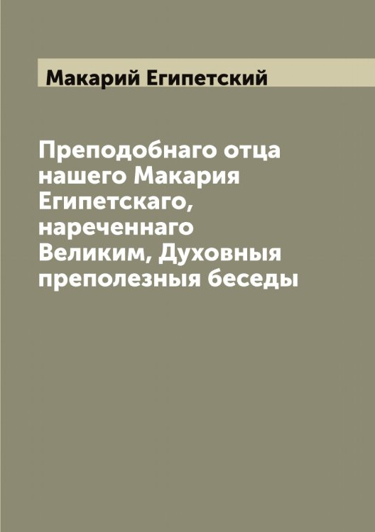 Обложка книги «Преподобнаго отца нашего Макария Египетскаго, нареченнаго Великим, Духовныя преполезныя беседы» — Макарий Египетский, ISBN 9785519947619