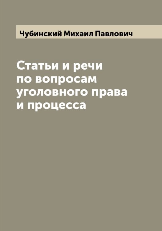 Статьи и речи по вопросам уголовного права и процесса Обложка книги «Статьи и речи по вопросам уголовного права и процесса» — Чубинский Михаил Павлович, ISBN 9785521304301