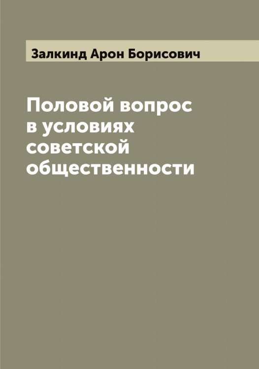 Обложка книги «Половой вопрос в условиях советской общественности» — Залкинд Арон Борисович, ISBN 9785519856027