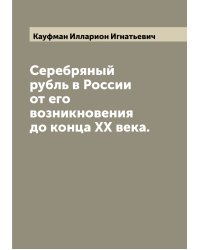 Серебряный рубль в России от его возникновения до конца XX века.
