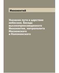 Указание пути в царствие небесное. Беседа высокопреосвященного Иннокентия, митрополита Московского и Коломенского