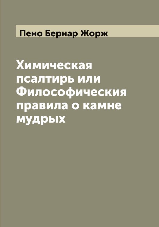 Обложка книги «Химическая псалтирь или Философическия правила о камне мудрых» — Пено Бернар Жорж, ISBN 9785521275304