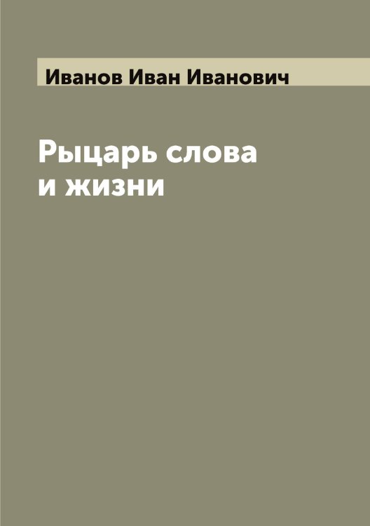 Обложка книги «Рыцарь слова и жизни» — Иванов Иван Иванович, ISBN 9785519865852