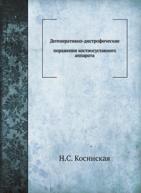 Обложка книги «Дегенеративно-дистрофические поражения костносуставного аппарата» — Н.С. Косинская, ISBN 9785458387989