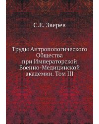 Труды Антропологического Общества при Императорской Военно-Медицинской академии. Том III