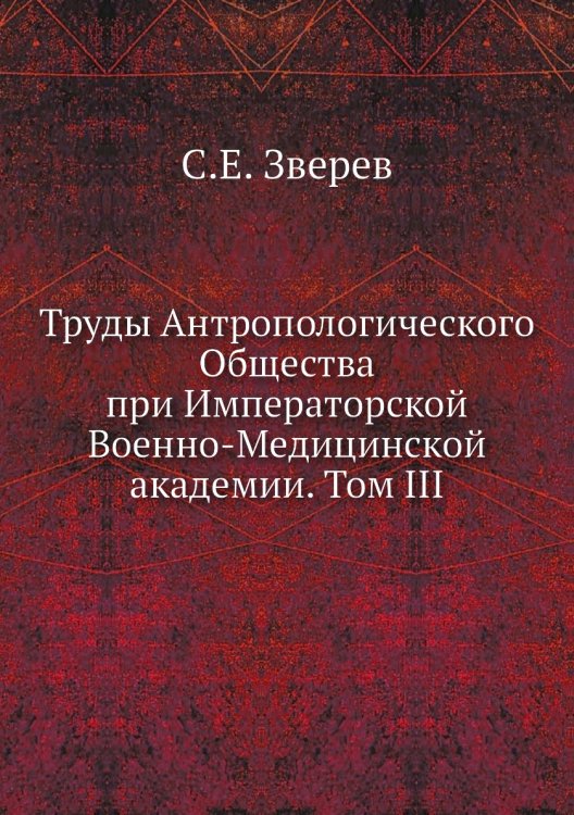 Обложка книги «Труды Антропологического Общества при Императорской Военно-Медицинской академии. Том III» — С.Е. Зверев, ISBN 9785518052215