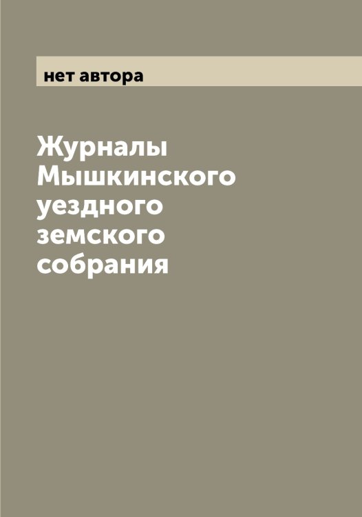 Обложка книги «Журналы Мышкинского уездного земского собрания» — нет автора, ISBN 9785519983662