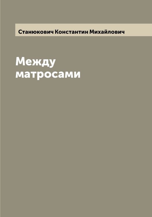 Обложка книги «Между матросами» — Станюкович Константин Михайлович, ISBN 9785519752824