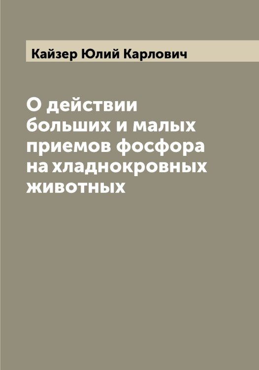 Обложка книги «О действии больших и малых приемов фосфора на хладнокровных животных» — Кайзер Юлий Карлович, ISBN 9785519877398