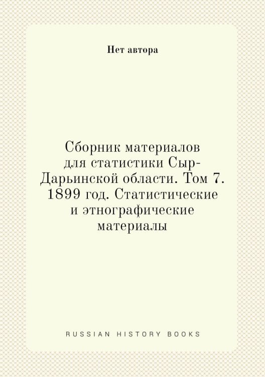 Сборник материалов для статистики Сыр-Дарьинской области. Том 7. 1899 год. Статистические и этнографические материалы