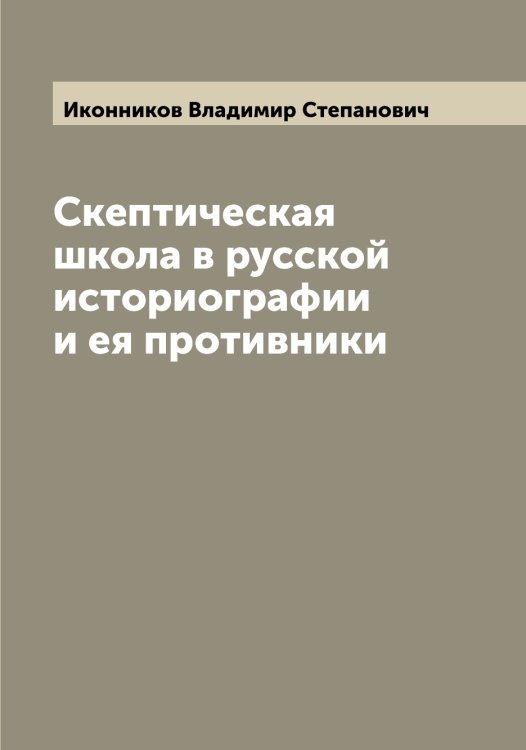 Обложка книги «Скептическая школа в русской историографии и ея противники» — Иконников Владимир Степанович, ISBN 9785519869270