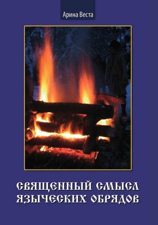 Обложка книги «Священный смысл языческих обрядов» — Веста Арина, ISBN 9785888753330