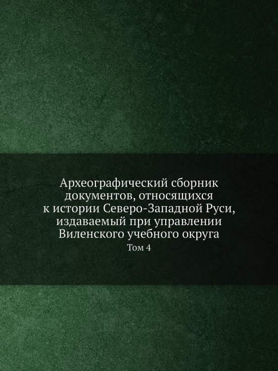 Археографический сборник документов, относящихся к истории Северо-Западной Руси, издаваемый при управлении Виленского учебного округа