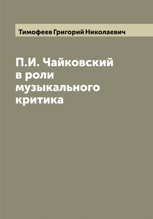 Обложка книги «П.И. Чайковский в роли музыкального критика» — Тимофеев Григорий Николаевич, ISBN 9785519766906