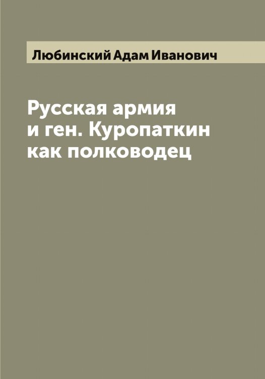 Обложка книги «Русская армия и ген. Куропаткин как полководец» — Любинский Адам Иванович, ISBN 9785519943444