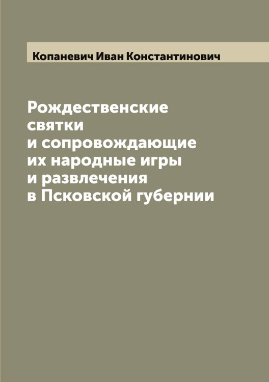 Обложка книги «Рождественские святки и сопровождающие их народные игры и развлечения в Псковской губернии» — Копаневич Иван Константинович, ISBN 9785519902618