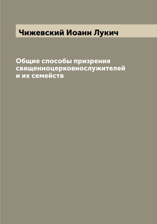 Обложка книги «Общие способы призрения священноцерковнослужителей и их семейств» — Чижевский Иоанн Лукич, ISBN 9785521302598