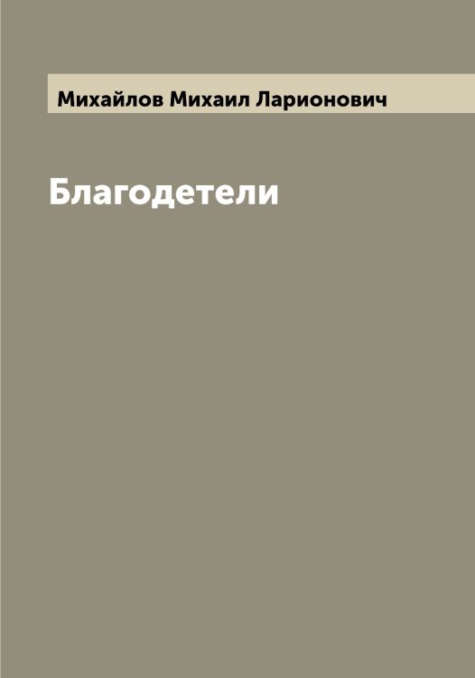 Обложка книги «Благодетели» — Михайлов Михаил Ларионович, ISBN 9785519969055
