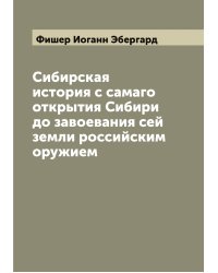 Сибирская история с самаго открытия Сибири до завоевания сей земли российским оружием