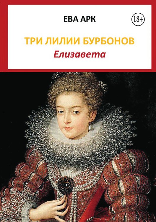 Три лилии Бурбонов. Елизавета Обложка книги «Три лилии Бурбонов. Елизавета» — Ева Арк, ISBN 9785524006073