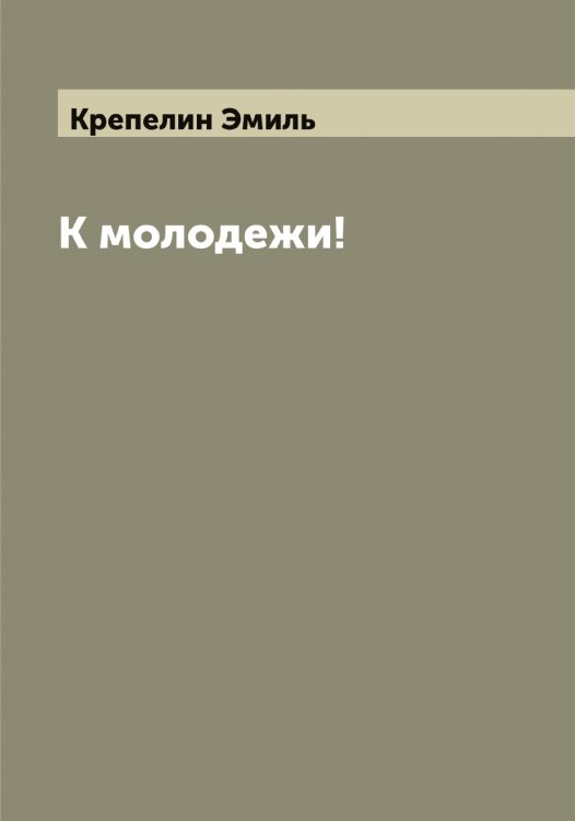 Обложка книги «К молодежи!» — Крепелин Эмиль, ISBN 9785519910569