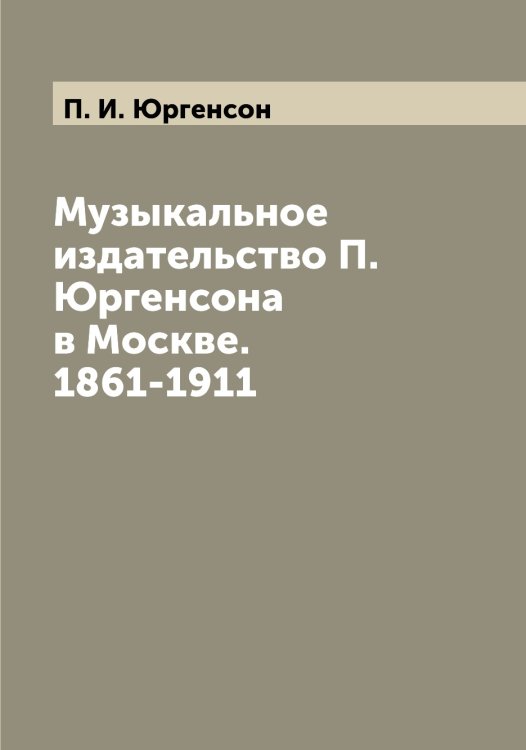 Обложка книги «Музыкальное издательство П. Юргенсона в Москве. 1861-1911» — П. И. Юргенсон, ISBN 9785521394418