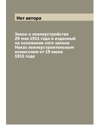 Закон о землеустройстве 29 мая 1911 года и изданный на основании сего закона Наказ землеустроительным комиссиям от 19 июня 1911 года