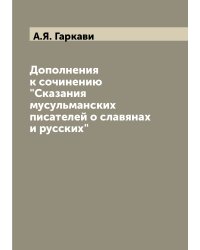 Дополнения к сочинению "Сказания мусульманских писателей о славянах и русских"
