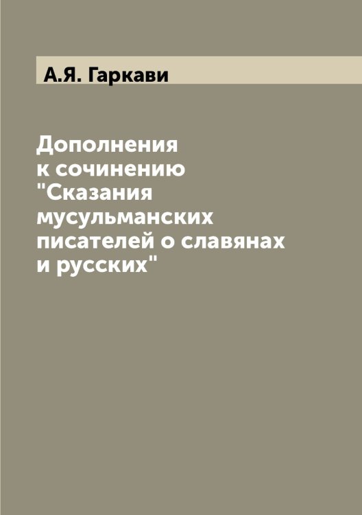 Дополнения к сочинению "Сказания мусульманских писателей о славянах и русских"