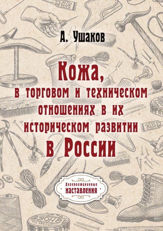Обложка книги «Кожа, в торговом и техническом отношениях в их историческом развитии в России» — А. Ушаков, ISBN 9785521774210