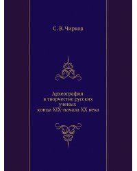Археография в творчестве русских ученых конца XIX-начала XX века
