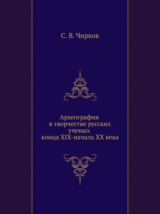 Археография в творчестве русских ученых конца XIX-начала XX века
