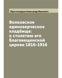 Волковское единоверческое кладбище: к столетию его Благовещенской церкви 1816-1916