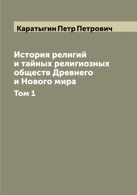 Обложка книги «История религий и тайных религиозных обществ Древнего и Нового мира» — Каратыгин Петр Петрович, ISBN 9785519883177