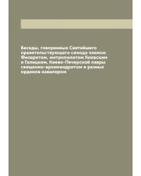 Беседы, говоренные Святейшего правительствующего синода членом Филаретом, митрополитом Киевским и Галицким, Киево-Печерской лавры священно-архимандритом и разных орденов кавалером