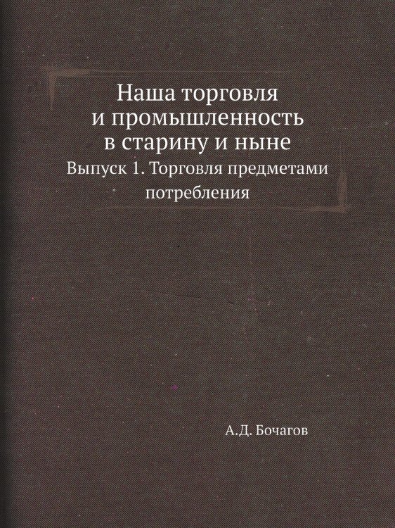 Наша торговля и промышленность в старину и ныне Наша торговля и промышленность в старину и ныне