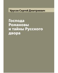 Господа Романовы и тайны Русского двора