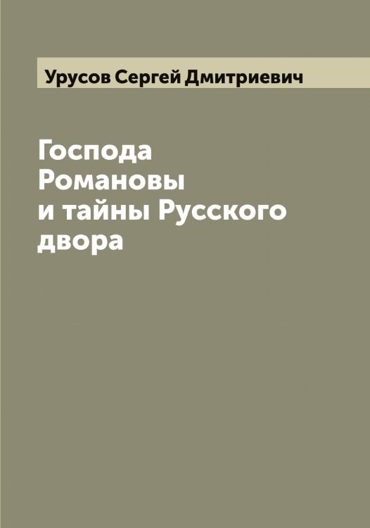 Обложка книги «Господа Романовы и тайны Русского двора» — Урусов Сергей Дмитриевич, ISBN 9785519783101