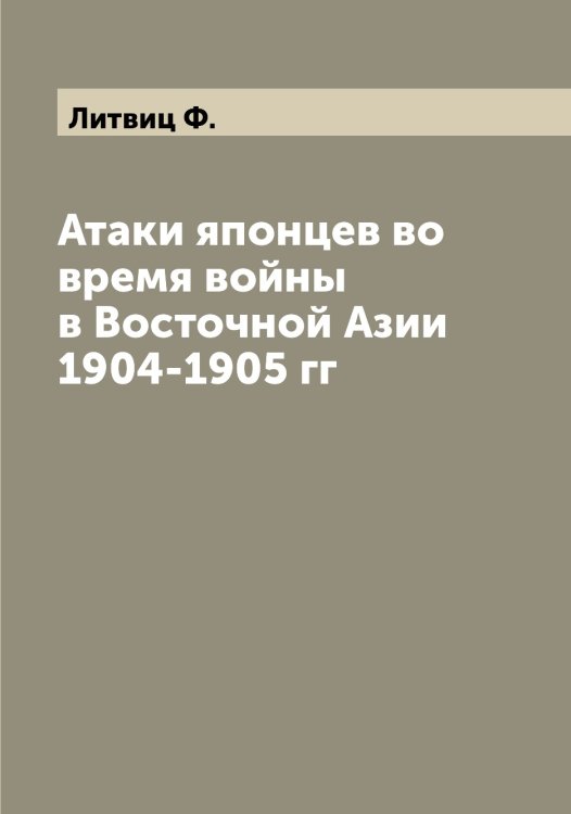 Обложка книги «Атаки японцев во время войны в Восточной Азии 1904-1905 гг» — Литвиц Ф., ISBN 9785519936132