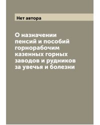 О назначении пенсий и пособий горнорабочим казенных горных заводов и рудников за увечья и болезни