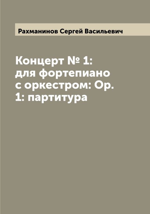 Обложка книги «Концерт № 1: для фортепиано с оркестром: Ор. 1: партитура» — Рахманинов Сергей Васильевич, ISBN 9785519803847