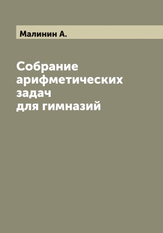 Обложка книги «Собрание арифметических задач для гимназий» — Малинин А., ISBN 9785519950398