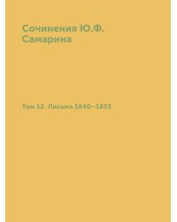 Сочинения Ю.Ф. Самарина. Том 12. Письма 1840-1853