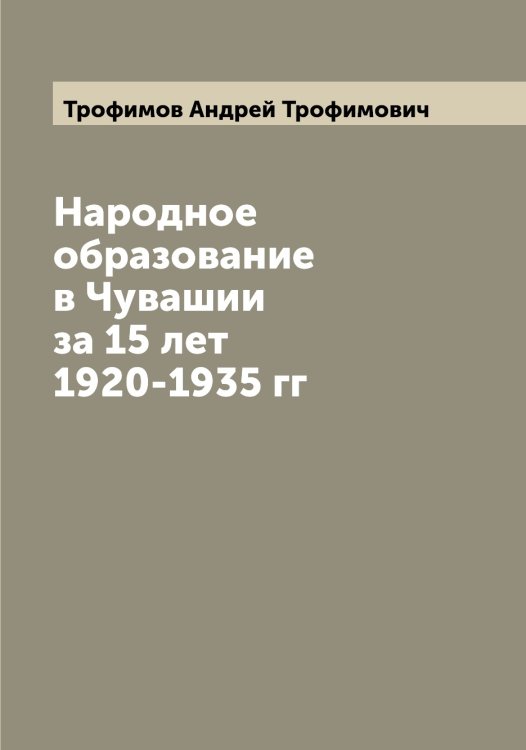 Обложка книги «Народное образование в Чувашии за 15 лет 1920-1935 гг» — Трофимов Андрей Трофимович, ISBN 9785519774680
