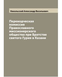 Переводческая комиссия Православного миссионерского общества при Братстве святого Гурия в Казани
