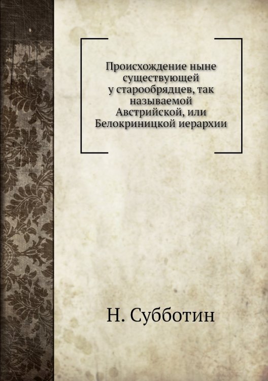 Происхождение ныне существующей у старообрядцев, так называемой Австрийской, или Белокриницкой иерархии Происхождение ныне существующей у старообрядцев, так называемой Австрийской, или Белокриницкой иерархии