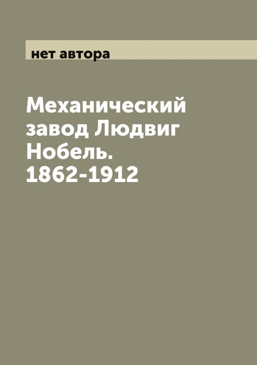 Обложка книги «Механический завод Людвиг Нобель. 1862-1912» — нет автора, ISBN 9785519958226