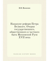 Накануне реформ Петра Великого. Очерки государственного, общественного и частного быта Московской Руси XVII века
