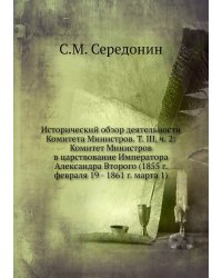 Исторический обзор деятельности Комитета Министров. Т. III, ч. 2:  Комитет Министров в царствование Императора Александра Второго (1855 г. февраля 19 - 1861 г. марта 1)